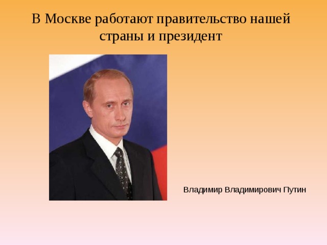 В Москве работают правительство нашей страны и президент Владимир Владимирович Путин 