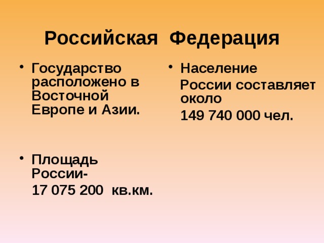 Российская Федерация Государство расположено в Восточной Европе и Азии. Население   России составляет около   149 740 000 чел. Площадь России-   17 075 200 кв.км.   