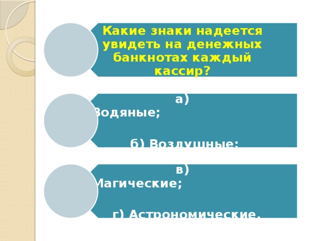 Какие знаки надеется увидеть на денежных банкнотах каждый кассир? а) Водяные;                                   б) Воздушные; в) Магические;                                г) Астрономические. 