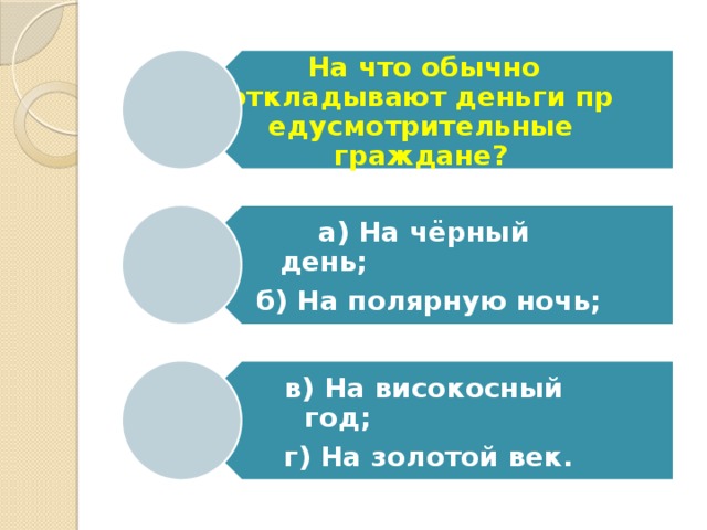   На что обычно откладывают деньги предусмотрительные граждане? а) На чёрный день;                        б) На полярную ночь; в) На високосный год;                     г) На золотой век. 