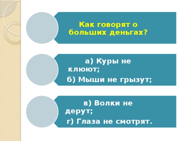 Как говорят о больших деньгах? а) Куры не клюют;                      б) Мыши не грызут; в) Волки не дерут;                          г) Глаза не смотрят. 