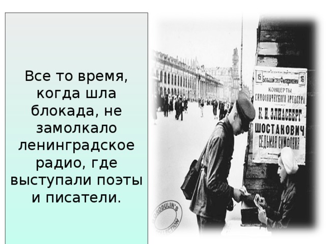 Все то время, когда шла блокада, не замолкало ленинградское радио, где выступали поэты и писатели. 