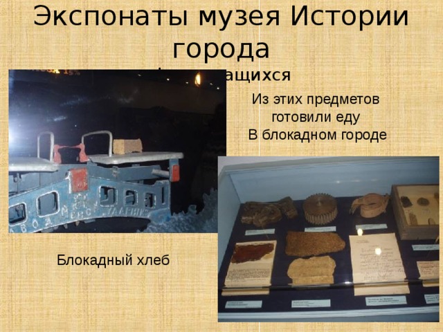 Экспонаты музея Истории города фото учащихся Из этих предметов готовили еду В блокадном городе Блокадный хлеб  