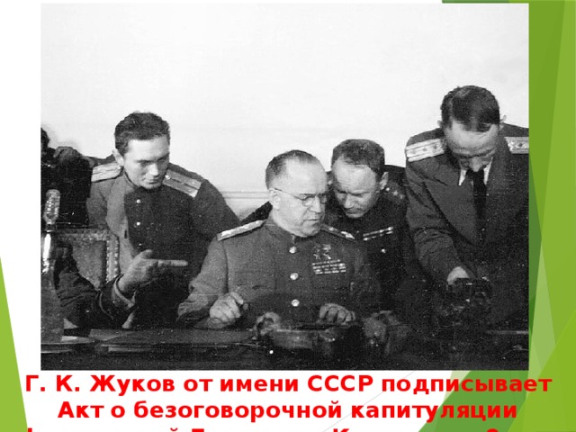 Г. К. Жуков от имени СССР подписывает Акт о безоговорочной капитуляции фашистской Германии. Карлхорст, 9 мая 1945. 