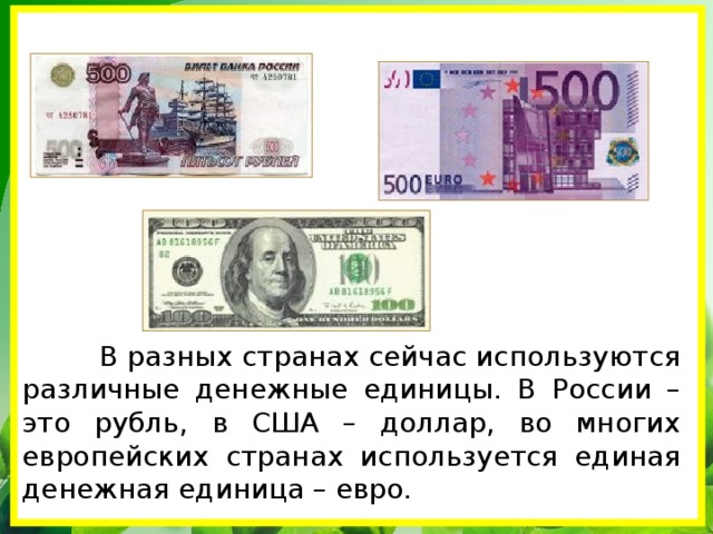  В разных странах сейчас используются различные денежные единицы. В России – это рубль, в США – доллар, во многих европейских странах используется единая денежная единица – евро. 