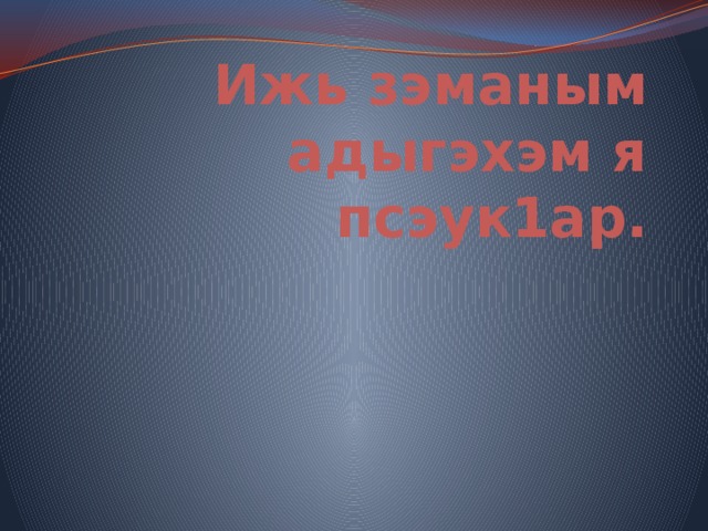 Ижь зэманым адыгэхэм я псэук1ар. 