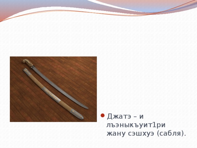 Джатэ – и лъэныкъуит1ри жану сэшхуэ (сабля). 