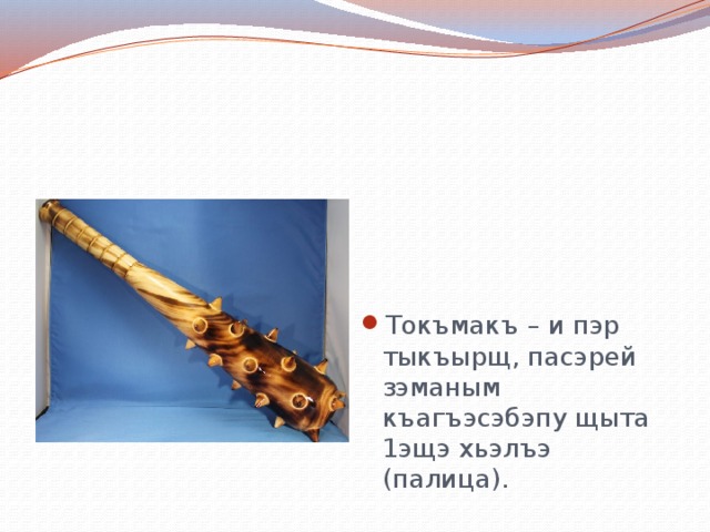 Токъмакъ – и пэр тыкъырщ, пасэрей зэманым къагъэсэбэпу щыта 1эщэ хьэлъэ (палица). 