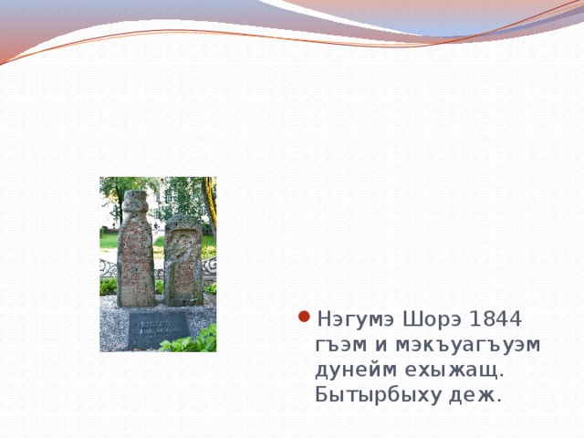 Нэгумэ Шорэ 1844 гъэм и мэкъуагъуэм дунейм ехыжащ. Бытырбыху деж. 