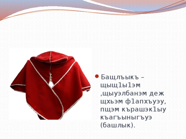 Бащлъыкъ – щыщ1ы1эм ,щыуэлбанэм деж щхьэм ф1апхъуэу, пщэм кърашэк1ыу къагъыныгъуэ (башлык). 