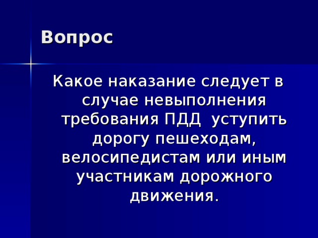 Вопрос  Какое наказание следует в случае невыполнения требования ПДД уступить дорогу пешеходам, велосипедистам или иным участникам дорожного движения. 