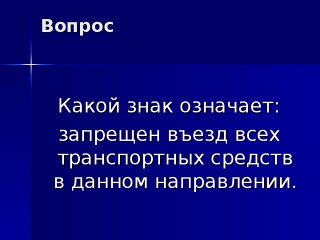 Вопрос   Какой знак означает: запрещен въезд всех транспортных средств в данном направлении. 