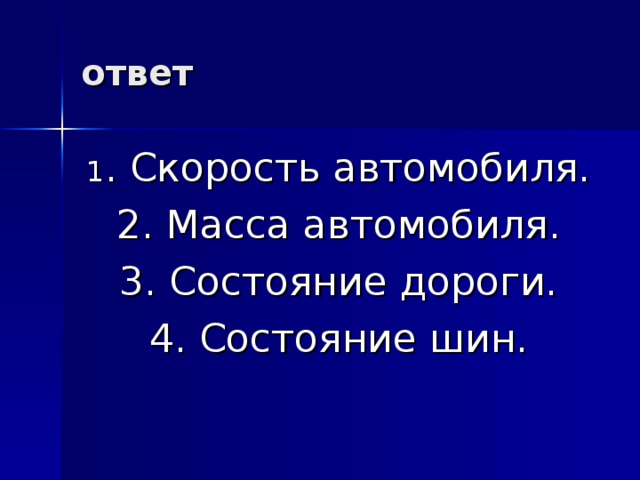 ответ 1 . Скорость автомобиля. 2. Масса автомобиля. 3. Состояние дороги. 4. Состояние шин. 