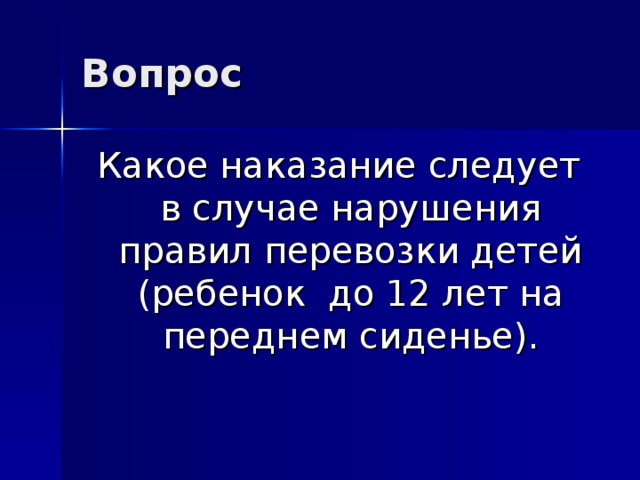 Вопрос Какое наказание следует в случае нарушения правил перевозки детей (ребенок до 12 лет на переднем сиденье). 