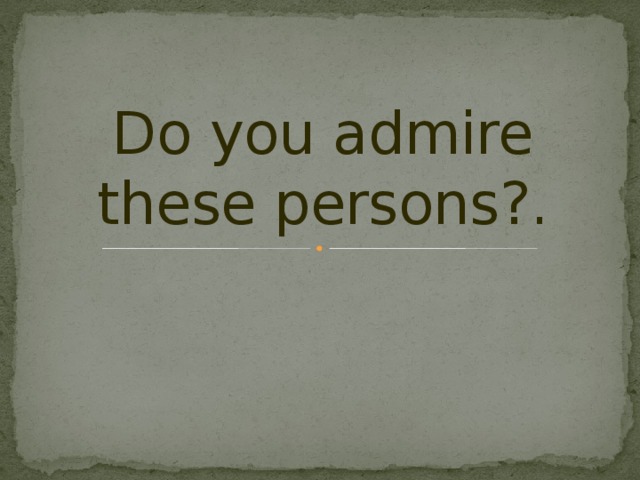 Why do you admire