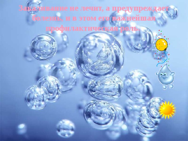 Закаливание не лечит, а предупреждает болезнь, и в этом его важнейшая профилактическая роль. 