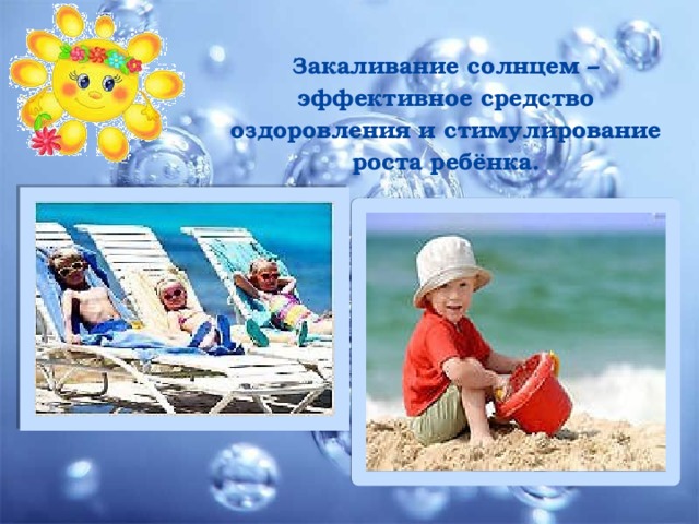 Закаливание солнцем – эффективное средство оздоровления и стимулирование роста ребёнка. 
