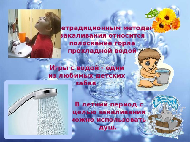 К нетрадиционным методам закаливания относится полоскание горла прохладной водой Игры с водой - одни из любимых детских забав В летний период с целью закаливания можно использовать душ. 