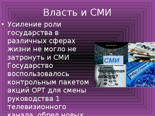 Власть и СМИ Усиление роли государства в различных сферах жизни не могло не затронуть и СМИ Государство воспользовалось контрольным пакетом акций ОРТ для смены руководства 1 телевизионного канала, обрел новых хозяев и НТВ, свобода слова сохранилась В 2000г. началась реформа образования 