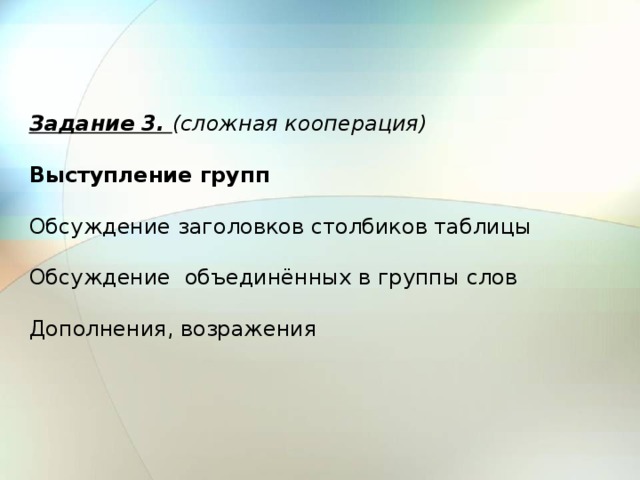 Задание 3. (сложная кооперация)  Выступление групп  Обсуждение заголовков столбиков таблицы  Обсуждение объединённых в группы слов  Дополнения, возражения 