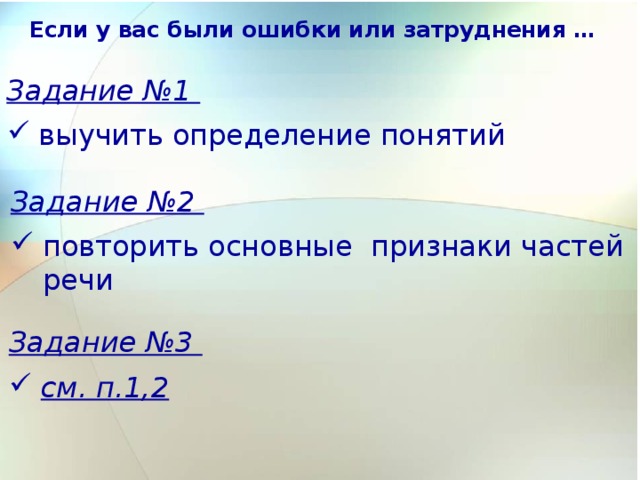 Если у вас были ошибки или затруднения … Задание №1 выучить определение понятий Задание №2 повторить основные признаки частей речи Задание №3 см. п.1,2  