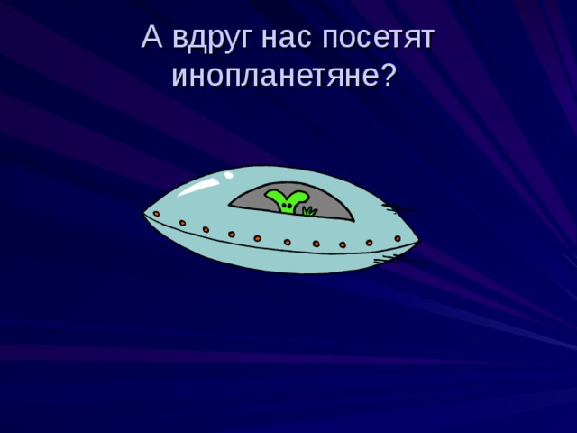 А вдруг нас посетят инопланетяне?