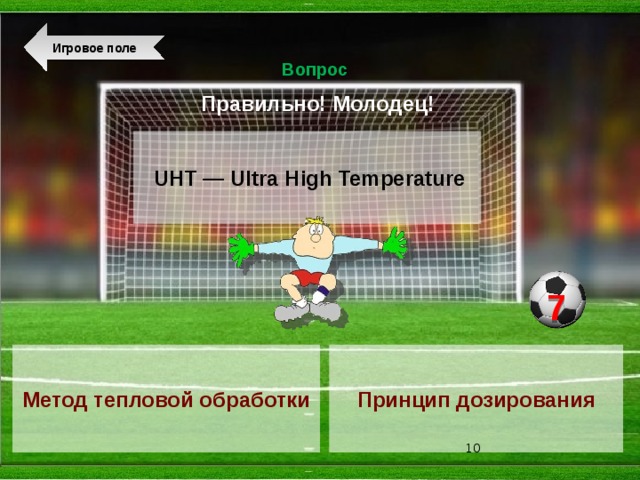  Игровое поле Вопрос Правильно! Молодец!   UHT — Ultra High Temperature 7 Метод тепловой обработки Принцип дозирования  