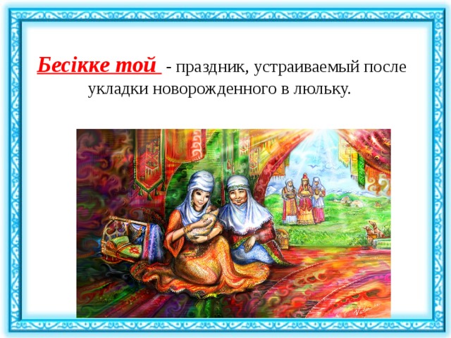 Бесікке той  - праздник, устраиваемый после укладки новорожденного в люльку. 