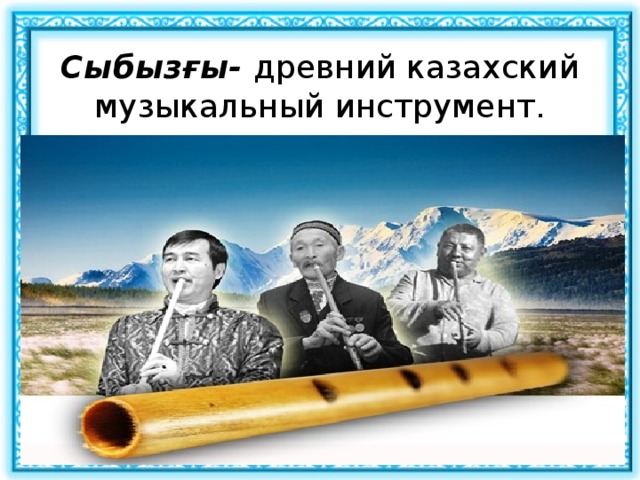 Сыбызғы- древний казахский музыкальный инструмент. 