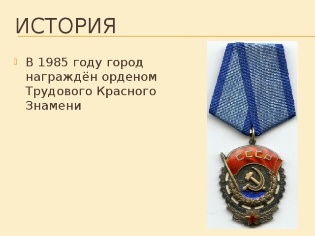 История В 1985 году город награждён орденом Трудового Красного Знамени 