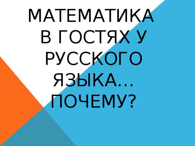 Математика  в гостях у русского языка…  Почему? 