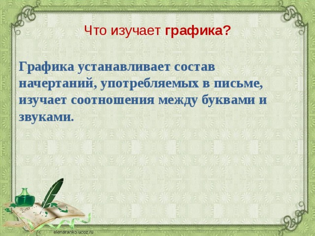 Что изучает графика? Графика устанавливает состав начертаний, употребляемых в письме, изучает соотношения между буквами и звуками.