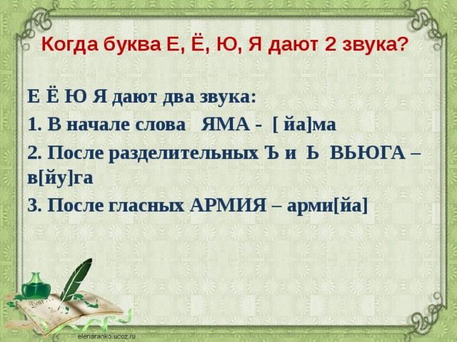 Когда буква Е, Ё, Ю, Я дают 2 звука? Е Ё Ю Я дают два звука: 1. В начале слова ЯМА - [ йа]ма 2. После разделительных Ъ и Ь ВЬЮГА – в[йу]га 3. После гласных АРМИЯ – арми[йа]