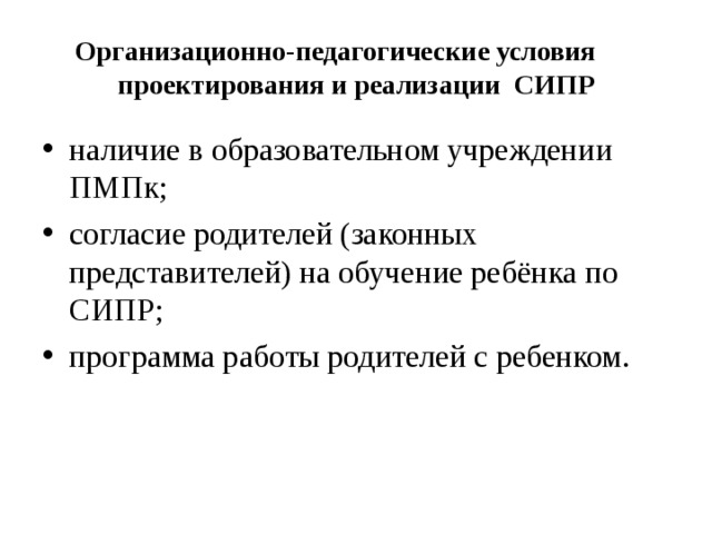 Организационно-педагогические условия проектирования и реализации  СИПР наличие в образовательном учреждении ПМПк; согласие родителей (законных представителей) на обучение ребёнка по СИПР; программа работы родителей с ребенком. 