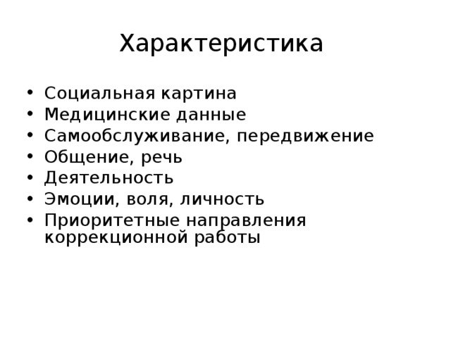 Характеристика Социальная картина Медицинские данные Самообслуживание, передвижение Общение, речь Деятельность Эмоции, воля, личность Приоритетные направления коррекционной работы 