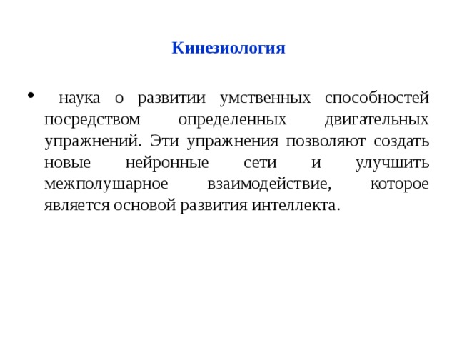  Кинезиология   наука о развитии умственных способностей посредством определенных двигательных упражнений. Эти упражнения позволяют создать новые нейронные сети и улучшить межполушарное взаимодействие, которое является основой развития интеллекта. 