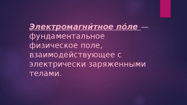 Электромагни́тное по́ле — фундаментальное физическое поле, взаимодействующее с электрически заряженными телами. 