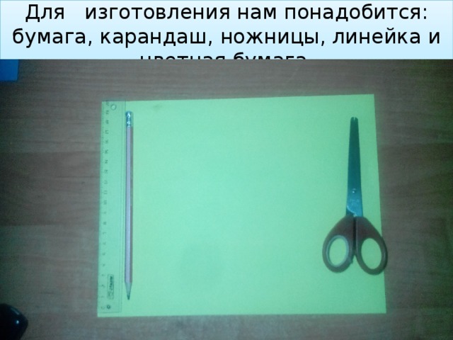 Для изготовления нам понадобится: бумага, карандаш, ножницы, линейка и цветная бумага. 