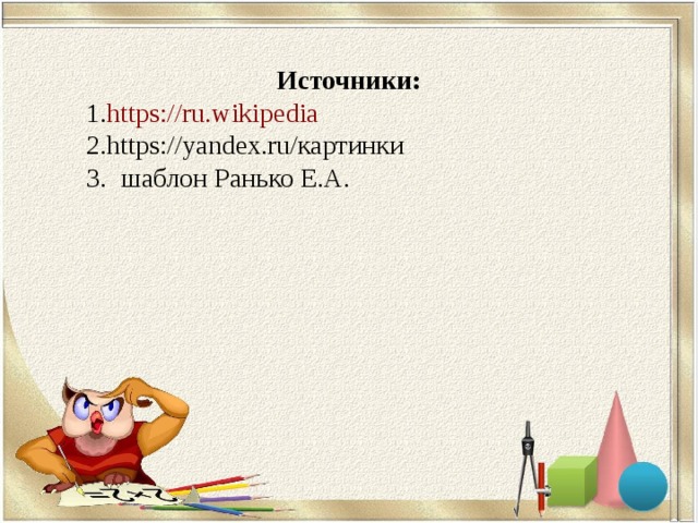 Источники: https://ru.wikipedia https://yandex.ru/ картинки  шаблон Ранько Е.А. 