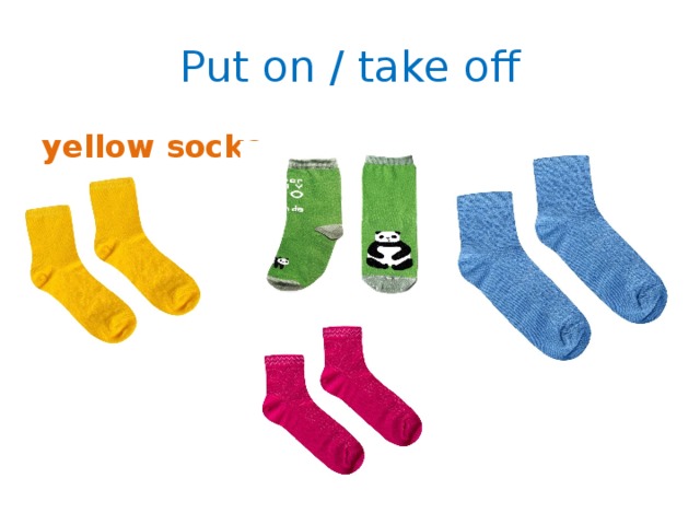 Put on / take off yellow socks 