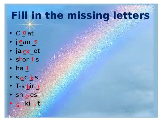 Fill in the missing letters o C _ at j _an _ ja _ _et s_or _ s ha _ s _c _ s T-s _ir _ sh _ es  _ ki _ t e _ s ck  h t t o k h t o s r 