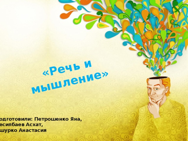 «Речь и мышление» Подготовили: Петрошенко Яна, Несипбаев Асхат, Ошурко Анастасия 