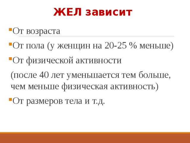 ЖЕЛ зависит От возраста От пола (у женщин на 20-25 % меньше) От физической активности (после 40 лет уменьшается тем больше, чем меньше физическая активность) От размеров тела и т.д. 