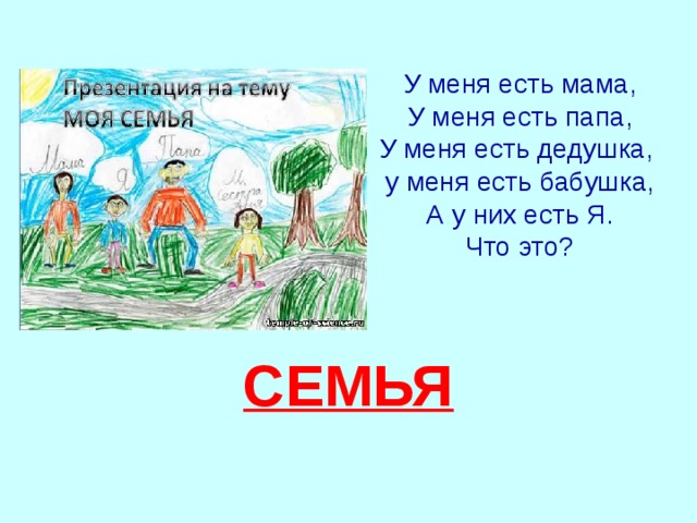 У меня есть мама,  У меня есть папа,  У меня есть дедушка,  у меня есть бабушка,  А у них есть Я.  Что это? СЕМЬЯ 