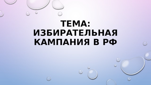 ТЕМА: ИЗБИРАТЕЛЬНАЯ КАМПАНИЯ В РФ 