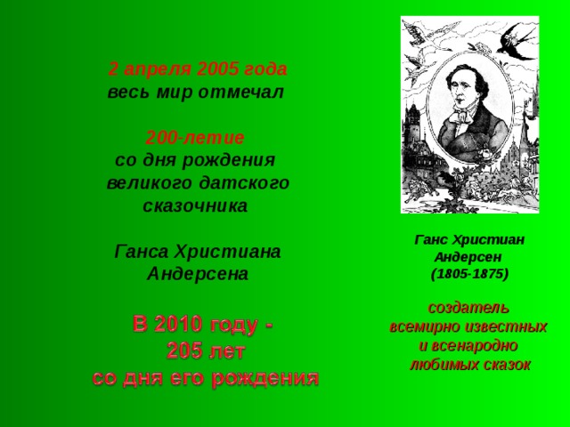 2 апреля 2005 года  весь мир отмечал   200-летие  со дня рождения  великого датского сказочника   Ганса Христиана Андерсена Ганс Христиан Андерсен (1805-1875) создатель всемирно известных и всенародно любимых сказок 