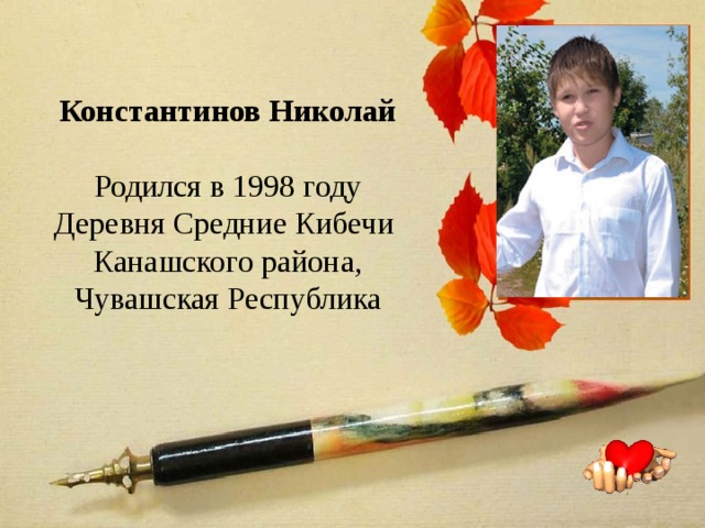      Константинов Николай  Родился в 1998 году  Деревня Средние Кибечи Канашского района,  Чувашская Республика 