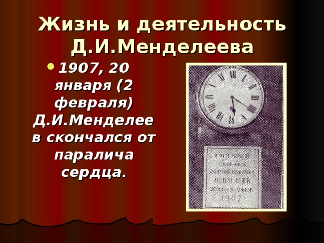 Жизнь и деятельность Д.И.Менделеева 1907, 20 января (2 февраля) Д.И.Менделеев скончался от паралича сердца .  
