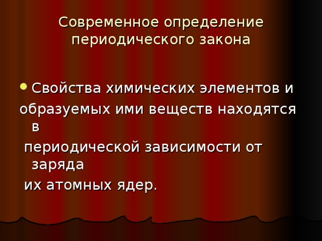 Современное определение периодического закона Свойства химических элементов и образуемых ими веществ находятся в  периодической зависимости от заряда  их атомных ядер. 