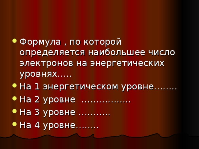 Формула , по которой определяется наибольшее число электронов на энергетических уровнях….. На 1 энергетическом уровне…….. На 2 уровне …………….. На 3 уровне ……….. На 4 уровне……..   